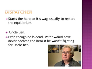  Starts  the hero on it‟s way, usually to restore
    the equilibrium.

  Uncle Ben.
 Even though he is dead. Peter would have
  never become the hero if he wasn‟t fighting
  for Uncle Ben.
 
