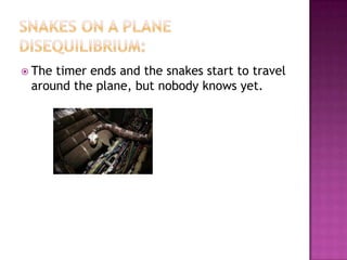  Thetimer ends and the snakes start to travel
 around the plane, but nobody knows yet.
 