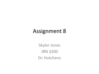 Assignment 8

 Skyler Jones
  JRN 3200
 Dr. Hutchens
 