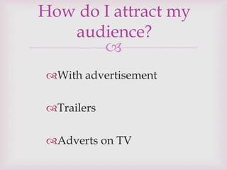 
With advertisement
Trailers
Adverts on TV
How do I attract my
audience?