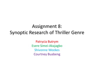 Assignment 8:
Synoptic Research of Thriller Genre
Patrycia Butrym
Esere Simei-Akajagbo
Shivonne Weekes
Courtney Buabeng

 