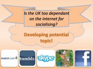 Is the UK too dependant on the internet for socialising?

 What would people learn about this topic?

 • People would lear...