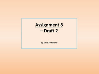 Assignment 8
  – Draft 2

  By Kaya Sumbland
 