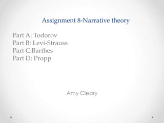 Assignment 8-Narrative theory

Part A: Todorov
Part B: Levi-Strauss
Part C:Barthes
Part D: Propp




                   Amy Cleary
 