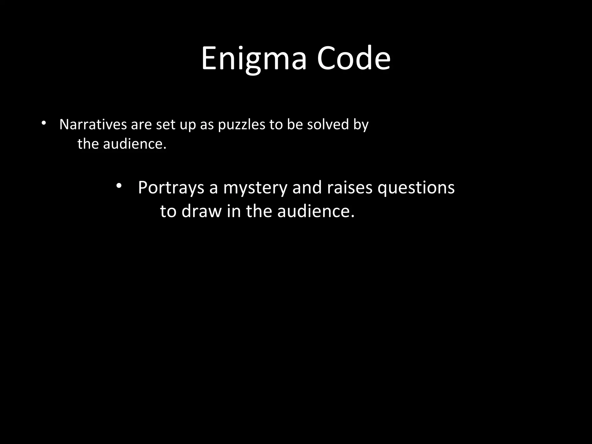Enigma Code
• Narratives are set up as puzzles to be solved by
    the audience.

           • Portrays a mystery and raises questions
               to draw in the audience.
 