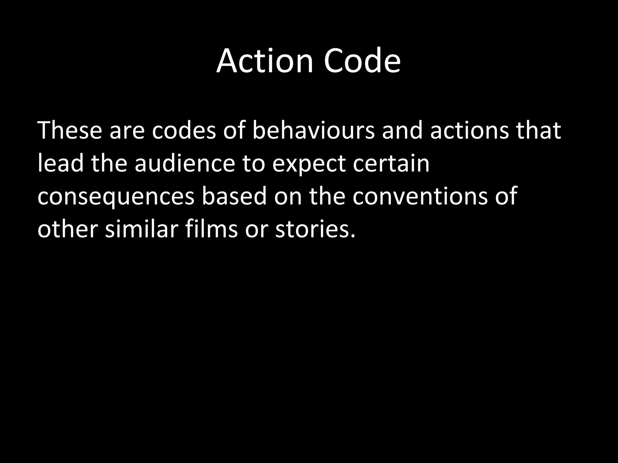 Action Code
These are codes of behaviours and actions that
lead the audience to expect certain
consequences based on the conventions of
other similar films or stories.
 