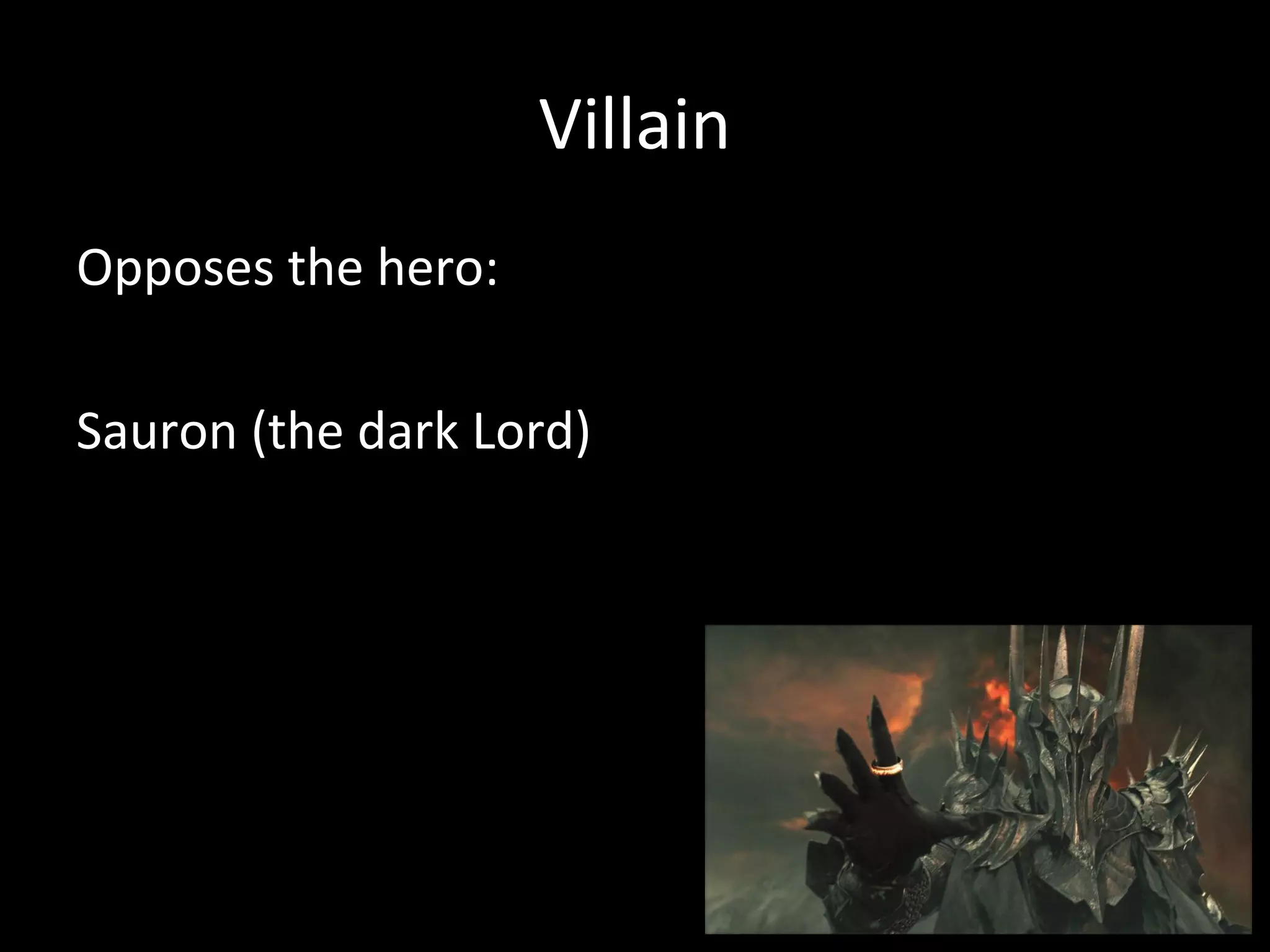 Villain
Opposes the hero:

Sauron (the dark Lord)
 