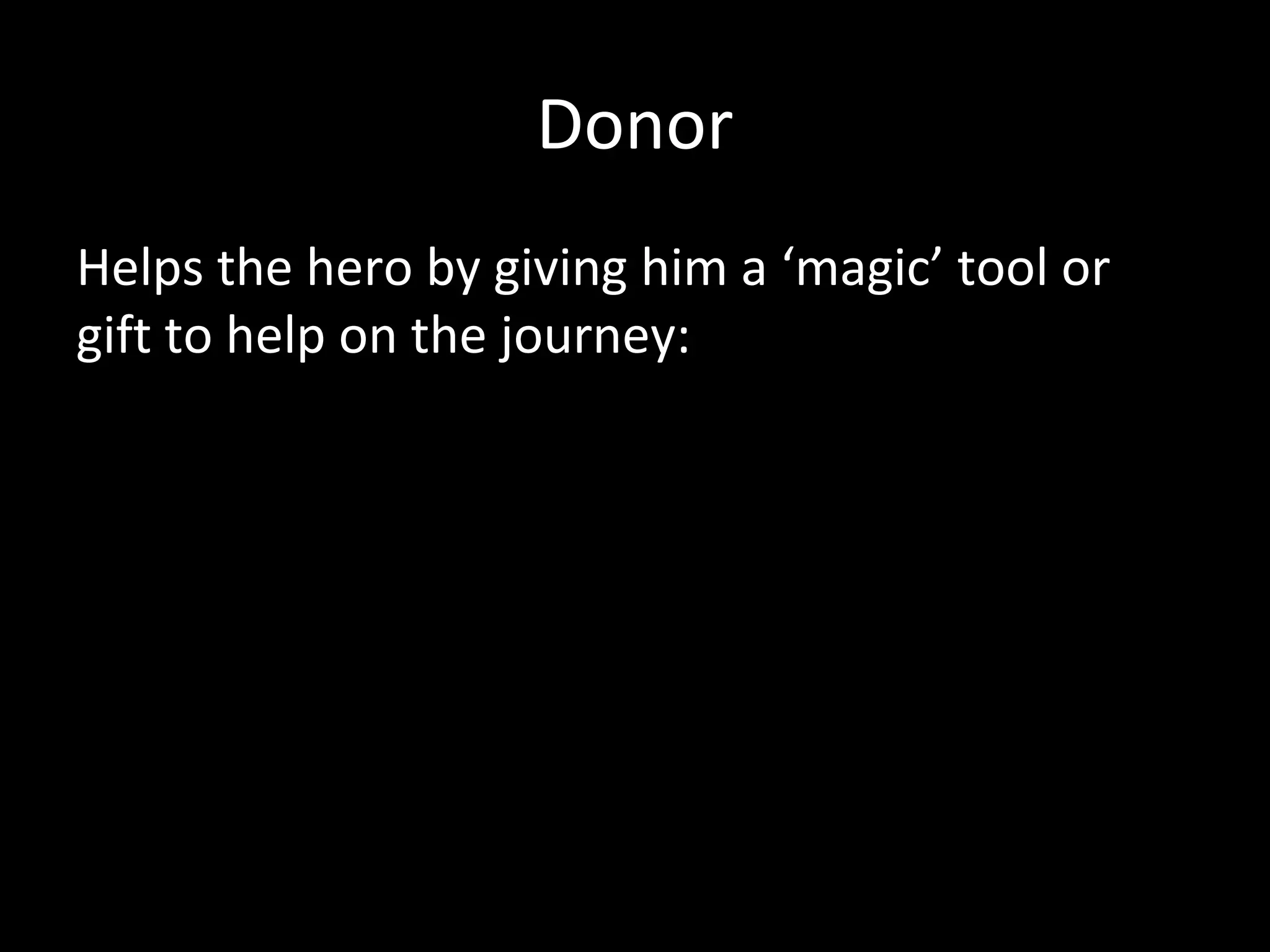 Donor
Helps the hero by giving him a ‘magic’ tool or
gift to help on the journey:
 