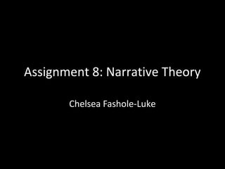 Assignment 8: Narrative Theory

       Chelsea Fashole-Luke
 