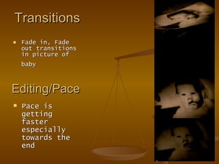 Transitions  Fade in, Fade out transitions in picture of baby   Editing/Pace  Pace is getting faster especially towards the end 