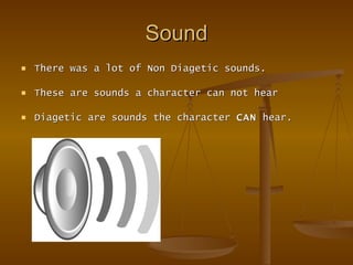 Sound There was a lot of Non Diagetic sounds. These are sounds a character can not hear Diagetic are sounds the character  CAN  hear. 