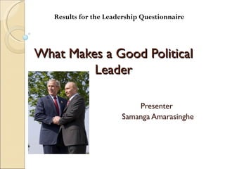 Results for the Leadership Questionnaire




What Makes a Good Political
         Leader

                           Presenter
                       Samanga Amarasinghe
 