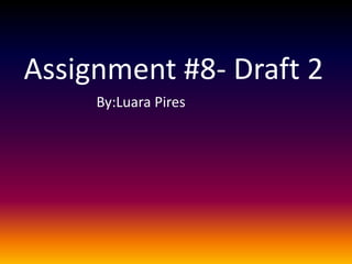 Assignment #8- Draft 2
     By:Luara Pires
 