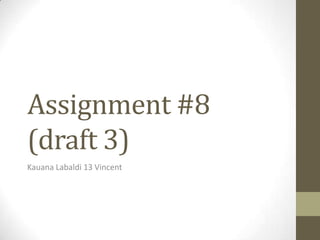 Assignment #8
(draft 3)
Kauana Labaldi 13 Vincent
 