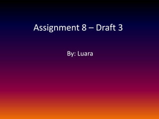 Assignment 8 – Draft 3

        By: Luara
 