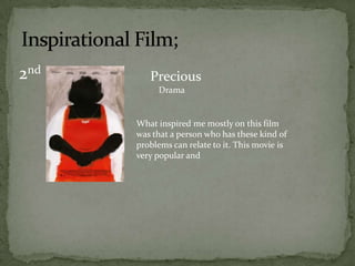 2nd      Precious
           Drama


      What inspired me mostly on this film
      was that a person who has these kind of
      problems can relate to it. This movie is
      very popular and
 