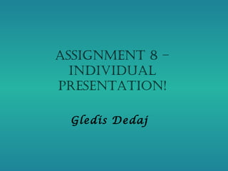 Assignment 8 –
  individuAl
PresentAtion!

 Gledis Dedaj
 