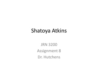Shatoya Atkins

    JRN 3200
  Assignment 8
  Dr. Hutchens
 