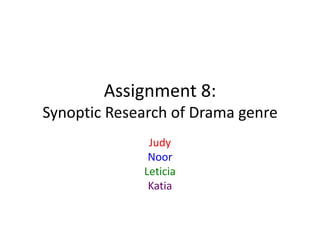 Assignment 8:
Synoptic Research of Drama genre
Judy
Noor
Leticia
Katia

 