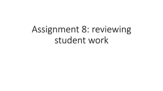 Assignment 8: reviewing
student work
 