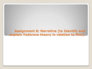 Assignment 8: Narrative (to Identify and
explain Todorovs theory in relation to film).
 