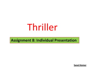 Thriller
Assignment 8: Individual Presentation




                                   Sanel Homer
 