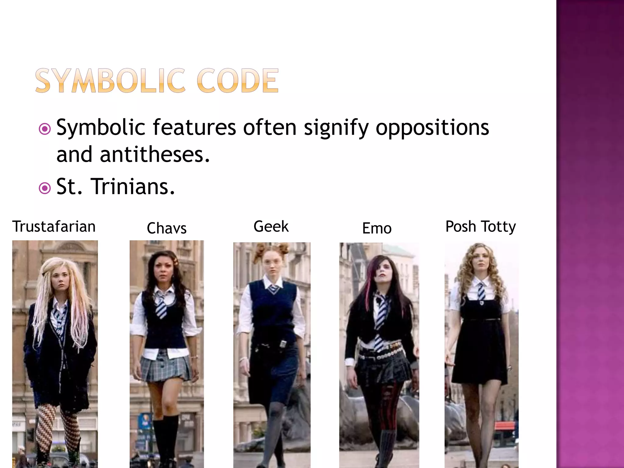  Symbolic  features often signify oppositions
     and antitheses.
    St. Trinians.

Trustafarian    Chavs   Geek        Emo     Posh Totty
 