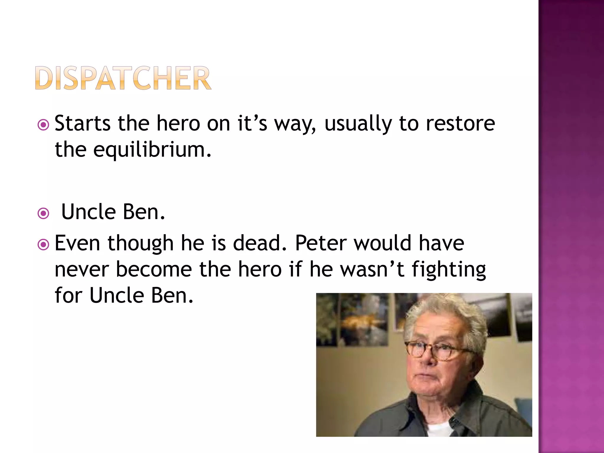  Starts  the hero on it‟s way, usually to restore
    the equilibrium.

  Uncle Ben.
 Even though he is dead. Peter would have
  never become the hero if he wasn‟t fighting
  for Uncle Ben.
 