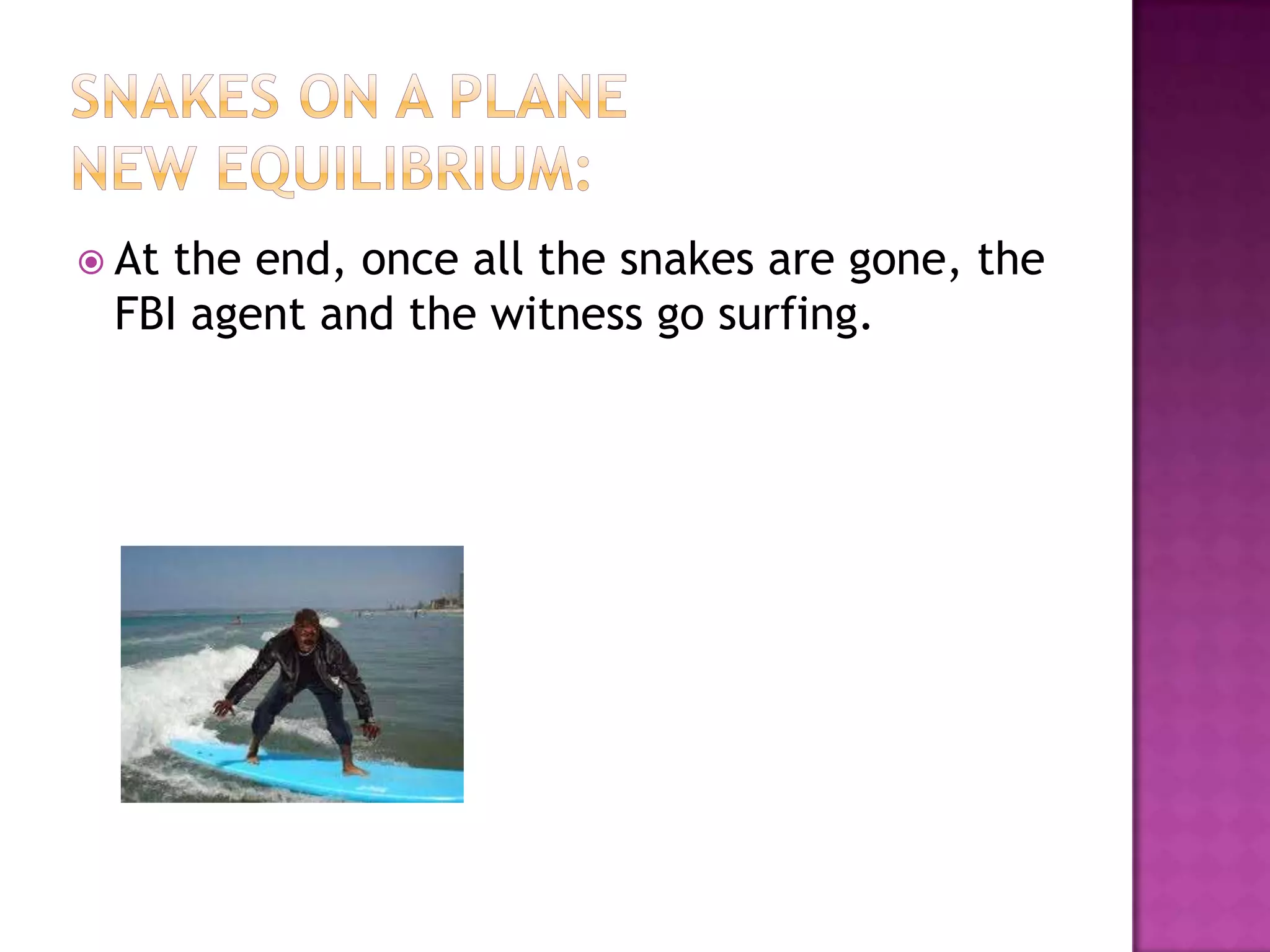  Atthe end, once all the snakes are gone, the
 FBI agent and the witness go surfing.
 