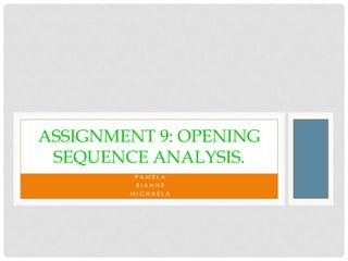 ASSIGNMENT 9: OPENING
 SEQUENCE ANALYSIS.
         PAMELA
         RIANNE
        MICHAELA
 