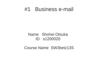#1 Business e-mail
Name Shohei Otsuka
ID s1200020
Course Name SW3betz13S
 