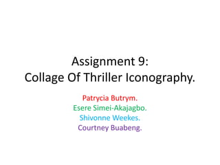 Assignment 9:
Collage Of Thriller Iconography.
Patrycia Butrym.
Esere Simei-Akajagbo.
Shivonne Weekes.
Courtney Buabeng.

 