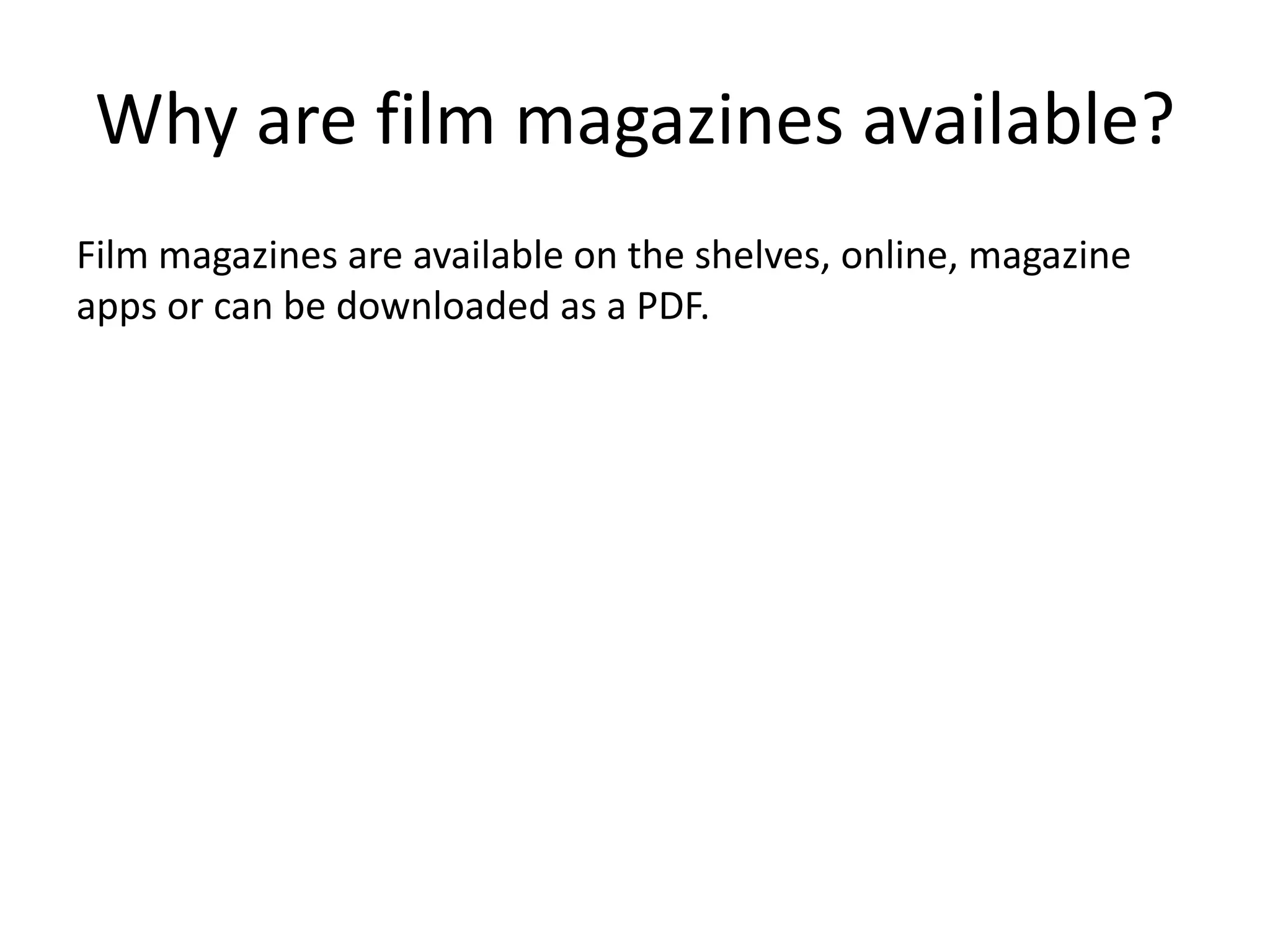 Why are film magazines available? 
Film magazines are available on the shelves, online, magazine 
apps or can be downloaded as a PDF. 
 
