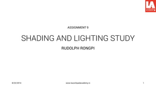 SHADING AND LIGHTING STUDY
RUDOLPH RONGPI
ASSIGNMENT 9
8/22/2014 www.launchpadacademy.in 1
 