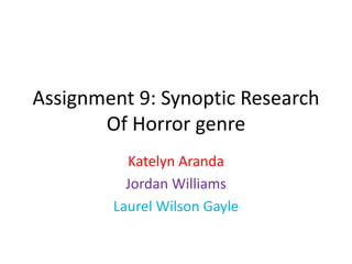 Assignment 9: Synoptic Research
Of Horror genre
Katelyn Aranda
Jordan Williams
Laurel Wilson Gayle
 