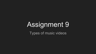 Assignment 9
Types of music videos
 