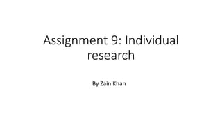 Assignment 9: Individual
research
By Zain Khan
 