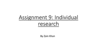Assignment 9: Individual
research
By Zain Khan
 
