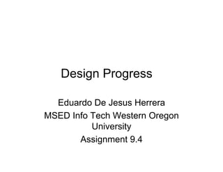 Design Progress

  Eduardo De Jesus Herrera
MSED Info Tech Western Oregon
          University
       Assignment 9.4
 