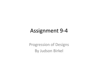 Assignment 9-4

Progression of Designs
   By Judson Birkel
 