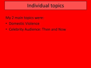 Individual topics

My 2 main topics were:
• Domestic Violence
• Celebrity Audience: Then and Now
 