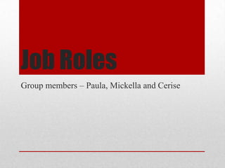 Job Roles
Group members – Paula, Mickella and Cerise
 