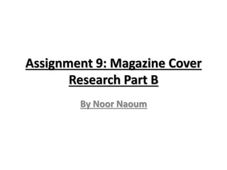 Assignment 9: Magazine Cover 
Research Part B 
By Noor Naoum 
 