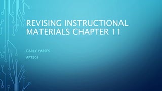 REVISING INSTRUCTIONAL
MATERIALS CHAPTER 11
CARLY YASSES
APT501
 