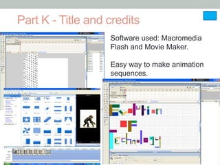 Part K - Title and credits
                   Software used: Macromedia
                   Flash and Movie Maker.

                   Easy way to make animation
                   sequences.
 