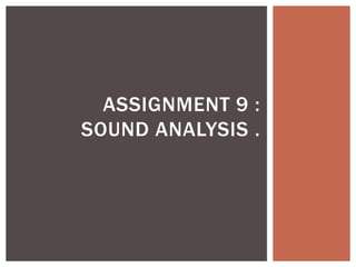 ASSIGNMENT 9 :
SOUND ANALYSIS .
 
