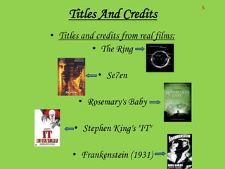 S
     Titles And Credits
• Titles and credits from real films:
            • The Ring

              • Se7en

        • Rosemary's Baby

       • Stephen King's "IT"

      • Frankenstein (1931)
 