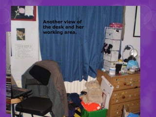 The television that’ll turn
Location
      Another view of my itself.
                    on
      the desk and her
      working area.
 