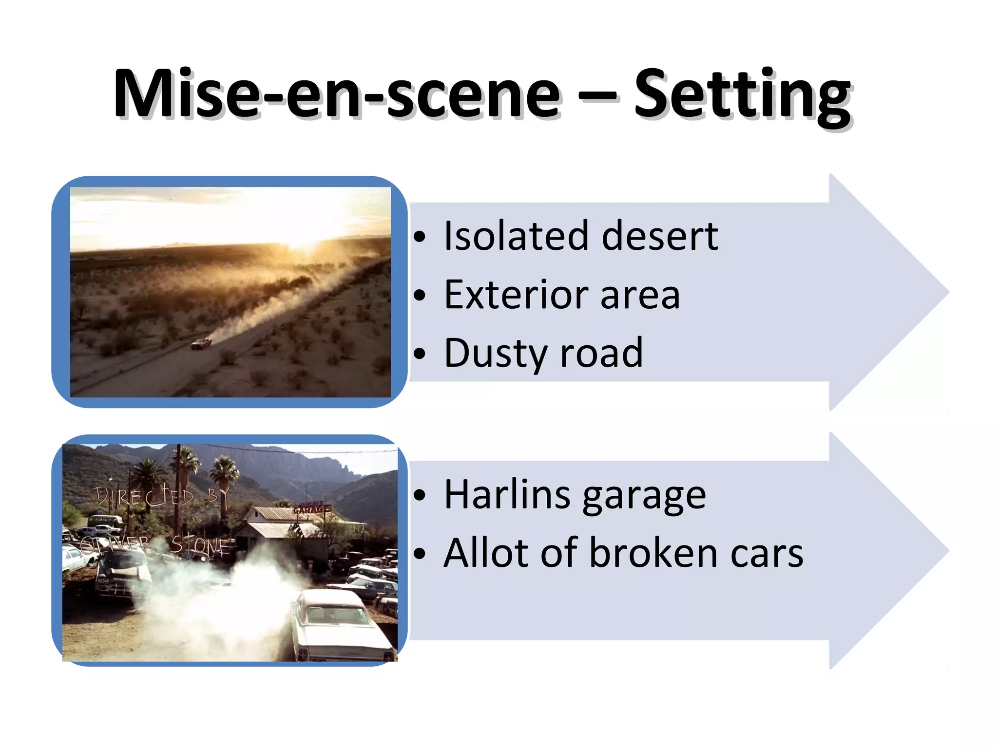 Mise-en-scene – Setting
         • Isolated desert
         • Exterior area
         • Dusty road


         • Harlins garage
         • Allot of broken cars
 