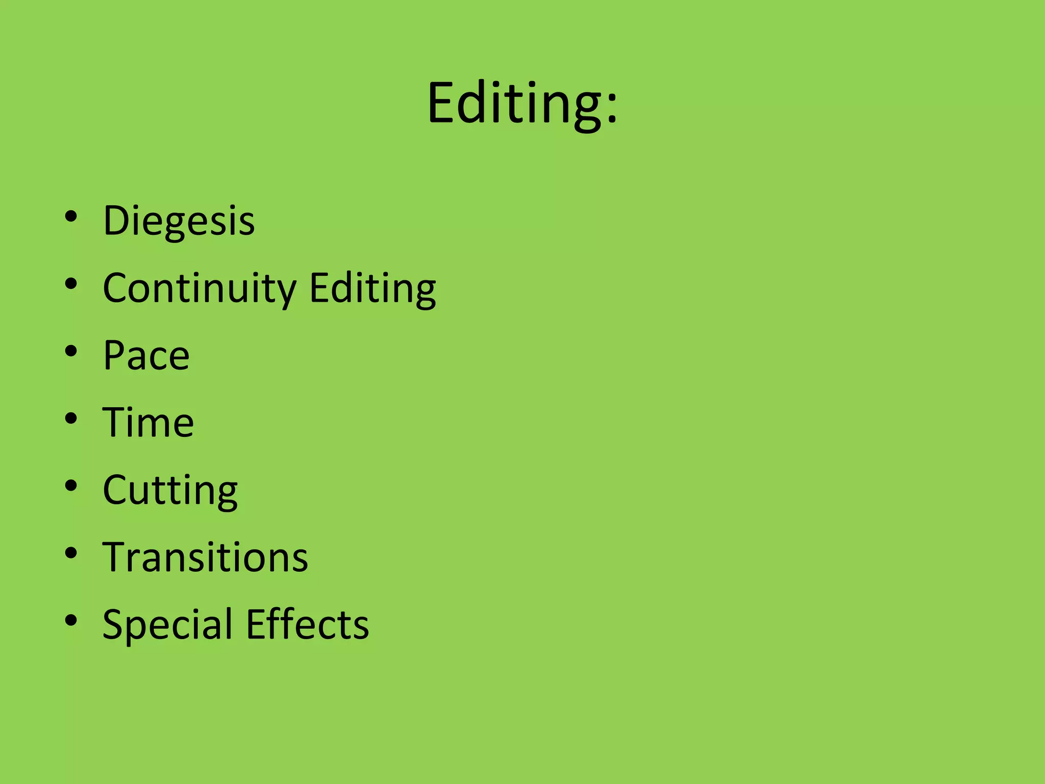 Editing:
•   Diegesis
•   Continuity Editing
•   Pace
•   Time
•   Cutting
•   Transitions
•   Special Effects
 